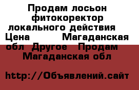 Продам лосьон-фитокоректор локального действия. › Цена ­ 514 - Магаданская обл. Другое » Продам   . Магаданская обл.